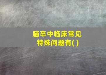 脑卒中临床常见特殊问题有( )